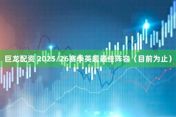 巨龙配资 2025/26赛季英超最佳阵容（目前为止）