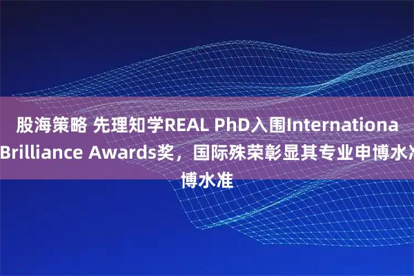股海策略 先理知学REAL PhD入围International Brilliance Awards奖，国际殊荣彰显其专业申博水准