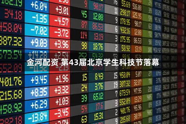 金河配资 第43届北京学生科技节落幕