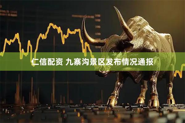 仁信配资 九寨沟景区发布情况通报